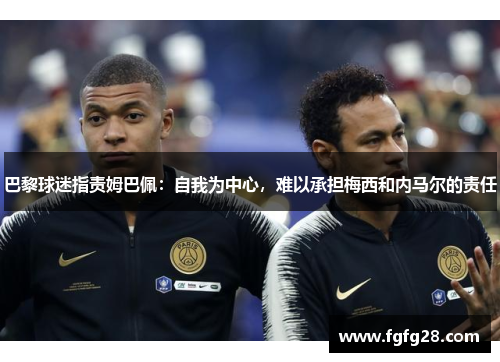 巴黎球迷指责姆巴佩：自我为中心，难以承担梅西和内马尔的责任