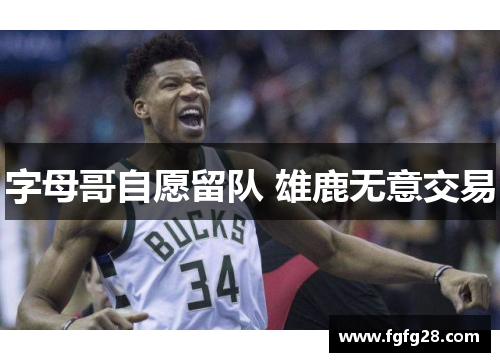 字母哥自愿留队 雄鹿无意交易